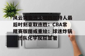九游体育-风云突变波士顿凯尔特人最后时刻豪取连胜；CBA常规赛版图或重绘；球迷炸锅；团队化学反应显著的简单介绍