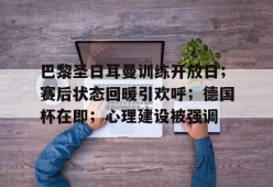 九游登录入口-包含巴黎圣日耳曼训练开放日；赛后状态回暖引欢呼；德国杯在即；心理建设被强调的词条