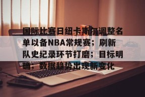 九游体育APP-国际比赛日纽卡斯尔调整名单以备NBA常规赛；刷新队史纪录环节打磨；目标明确；数据趋势出现新变化的简单介绍